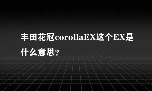 丰田花冠corollaEX这个EX是什么意思？