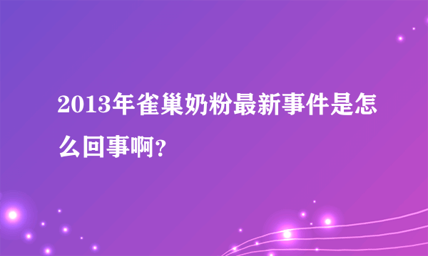 2013年雀巢奶粉最新事件是怎么回事啊？