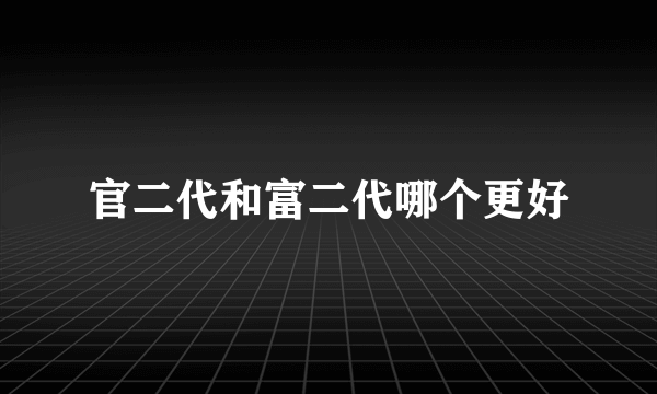 官二代和富二代哪个更好