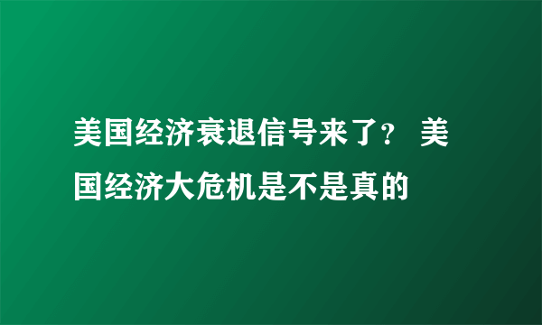 美国经济衰退信号来了？ 美国经济大危机是不是真的