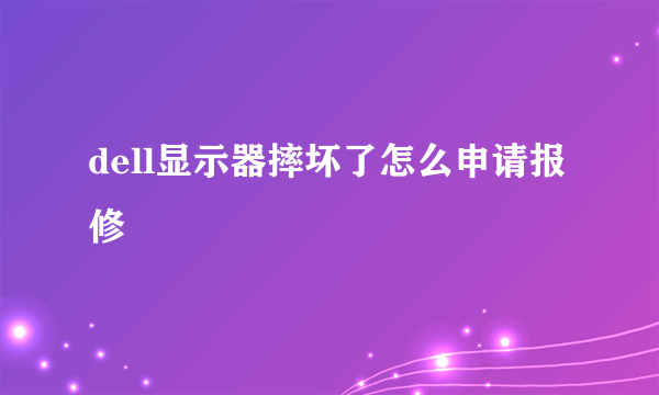 dell显示器摔坏了怎么申请报修