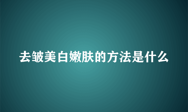 去皱美白嫩肤的方法是什么