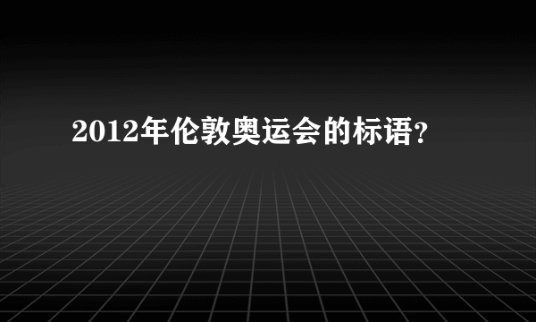 2012年伦敦奥运会的标语？