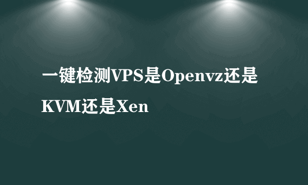 一键检测VPS是Openvz还是KVM还是Xen