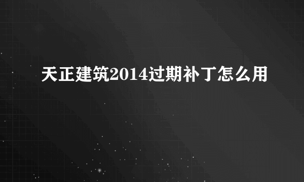 天正建筑2014过期补丁怎么用