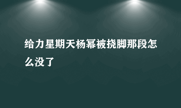 给力星期天杨幂被挠脚那段怎么没了