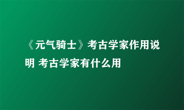 《元气骑士》考古学家作用说明 考古学家有什么用