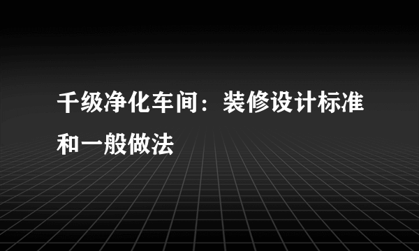 千级净化车间：装修设计标准和一般做法