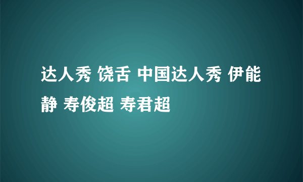 达人秀 饶舌 中国达人秀 伊能静 寿俊超 寿君超