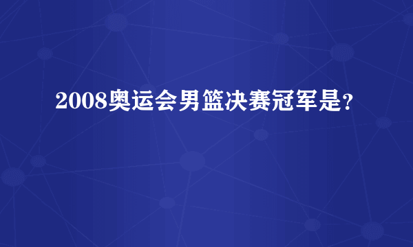 2008奥运会男篮决赛冠军是？