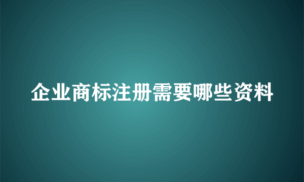 企业商标注册需要哪些资料