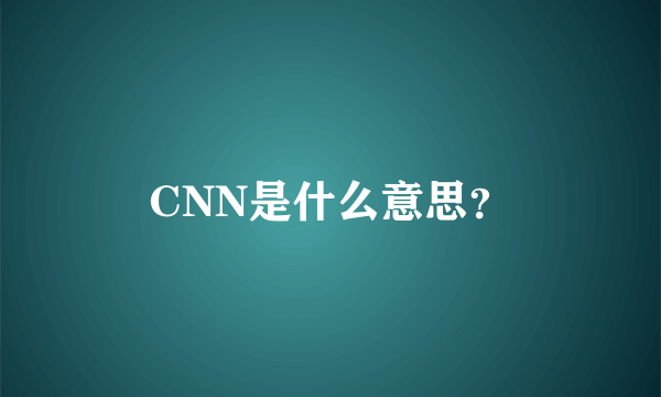 CNN是什么意思？