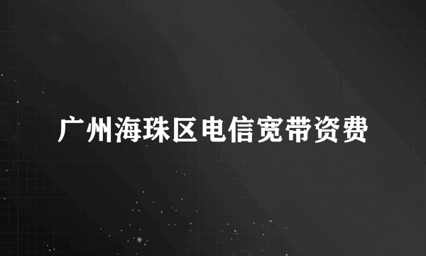 广州海珠区电信宽带资费