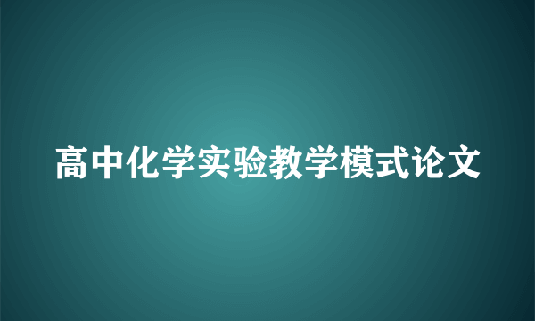 高中化学实验教学模式论文