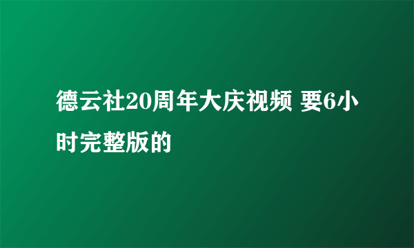 德云社20周年大庆视频 要6小时完整版的