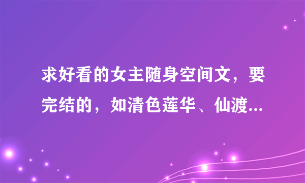 求好看的女主随身空间文，要完结的，如清色莲华、仙渡、一世清欢这类的！