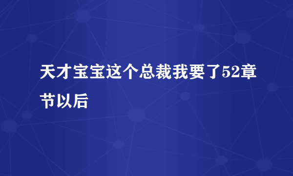 天才宝宝这个总裁我要了52章节以后