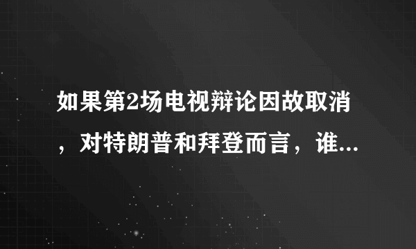 如果第2场电视辩论因故取消，对特朗普和拜登而言，谁的损失最大？