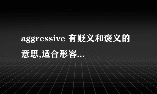 aggressive 有贬义和褒义的意思,适合形容有上进心吗?