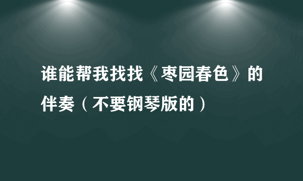 谁能帮我找找《枣园春色》的伴奏（不要钢琴版的）