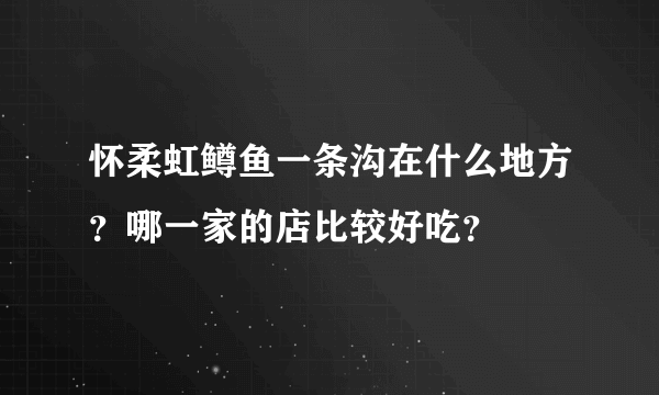 怀柔虹鳟鱼一条沟在什么地方？哪一家的店比较好吃？