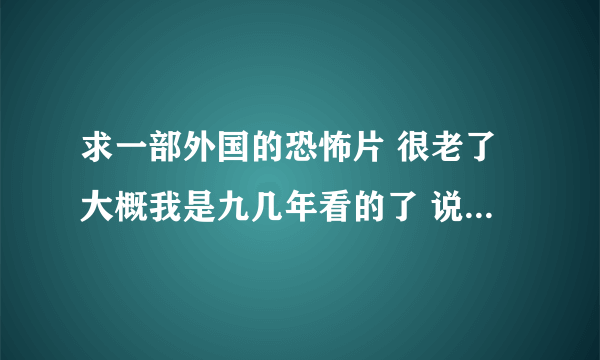 求一部外国的恐怖片 很老了大概我是九几年看的了 说是一个军队嘛什么的要杀怪物