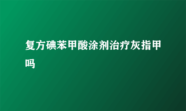 复方碘苯甲酸涂剂治疗灰指甲吗