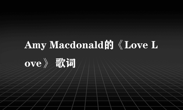 Amy Macdonald的《Love Love》 歌词