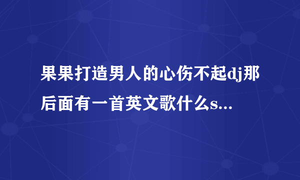 果果打造男人的心伤不起dj那后面有一首英文歌什么six-hard这是什么英文歌名