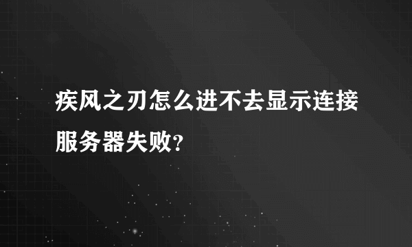 疾风之刃怎么进不去显示连接服务器失败？