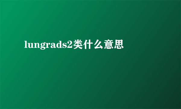 lungrads2类什么意思