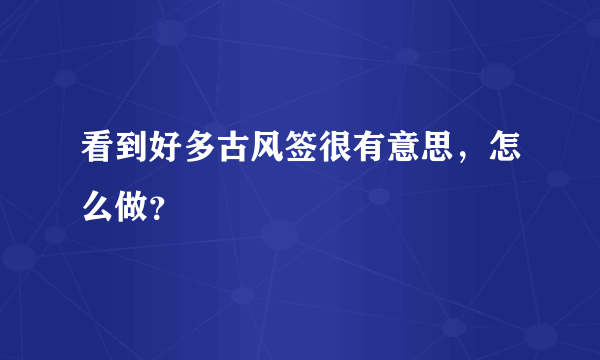 看到好多古风签很有意思，怎么做？