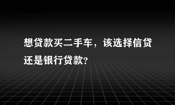 想贷款买二手车，该选择信贷还是银行贷款？