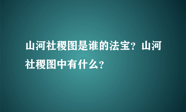 山河社稷图是谁的法宝？山河社稷图中有什么？