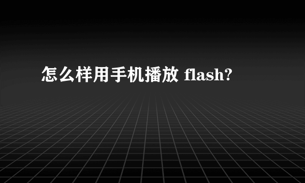 怎么样用手机播放 flash?