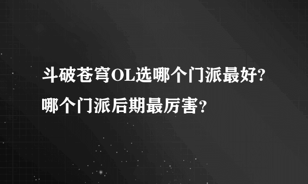 斗破苍穹OL选哪个门派最好?哪个门派后期最厉害？