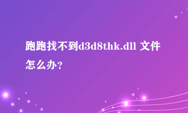 跑跑找不到d3d8thk.dll 文件怎么办？