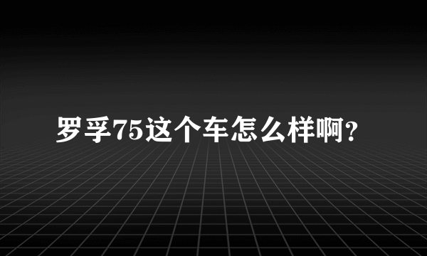 罗孚75这个车怎么样啊？