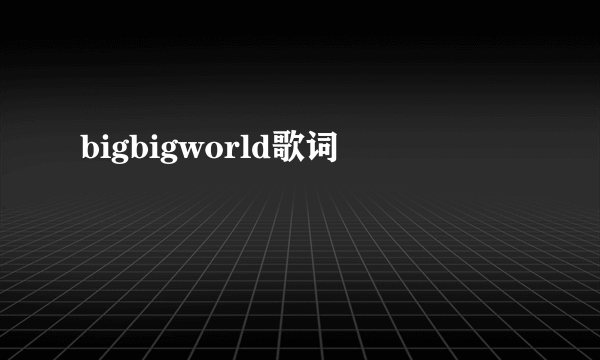 bigbigworld歌词