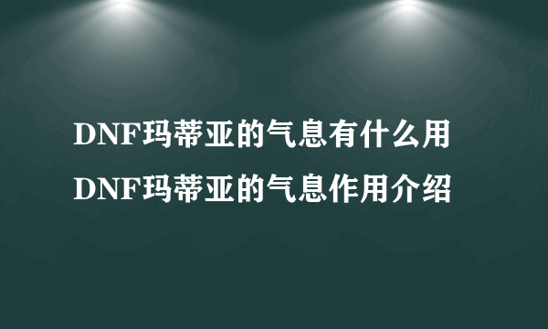 DNF玛蒂亚的气息有什么用 DNF玛蒂亚的气息作用介绍