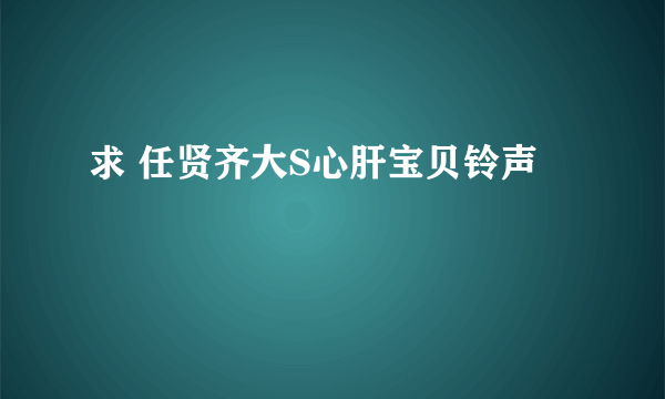 求 任贤齐大S心肝宝贝铃声