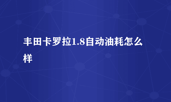 丰田卡罗拉1.8自动油耗怎么样