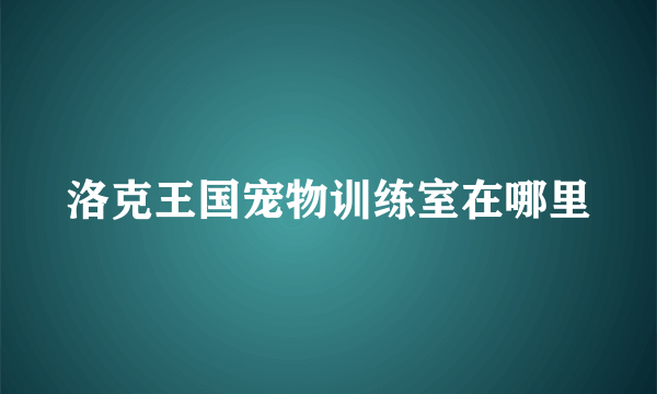 洛克王国宠物训练室在哪里