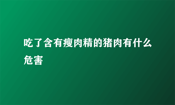 吃了含有瘦肉精的猪肉有什么危害