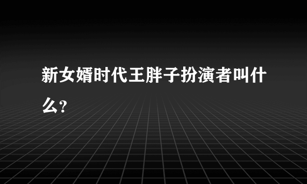 新女婿时代王胖子扮演者叫什么？