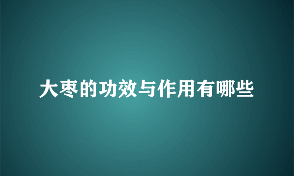 大枣的功效与作用有哪些