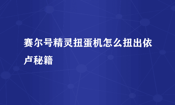 赛尔号精灵扭蛋机怎么扭出依卢秘籍