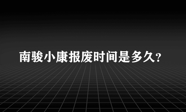 南骏小康报废时间是多久？