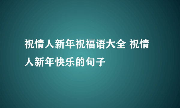 祝情人新年祝福语大全 祝情人新年快乐的句子