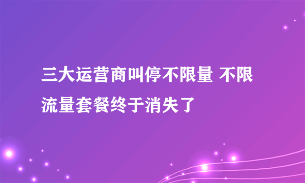 三大运营商叫停不限量 不限流量套餐终于消失了